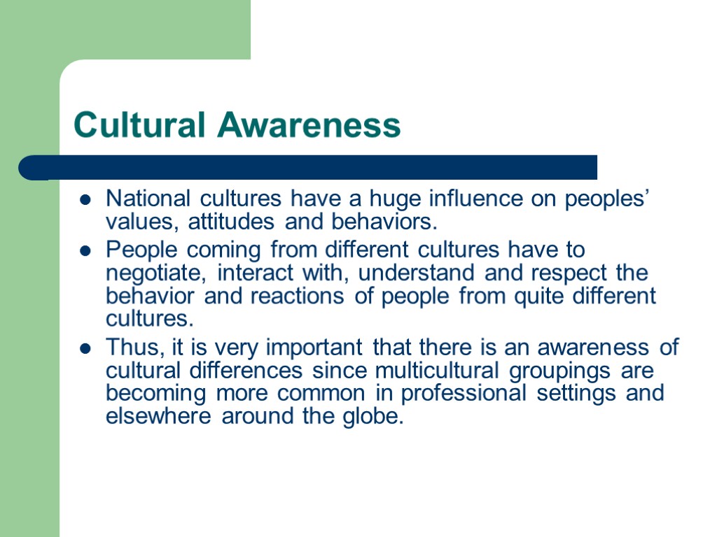 Cultural Awareness National cultures have a huge influence on peoples’ values, attitudes and behaviors.